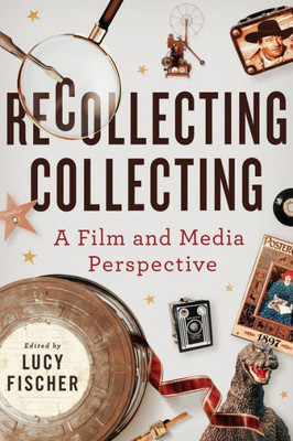 Recollecting Collecting: A Film And Media Perspective (Contemporary Approaches To Film And Media Series)