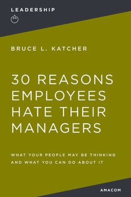 30 Reasons Employees Hate Their Managers: What Your People May Be Thinking And What You Can Do About It