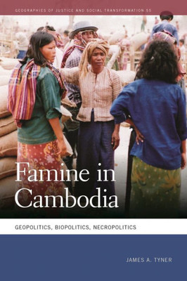 Famine In Cambodia: Geopolitics, Biopolitics, Necropolitics (Geographies Of Justice And Social Transformation Ser.)