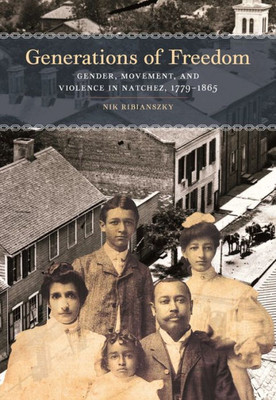 Generations Of Freedom: Gender, Movement, And Violence In Natchez, 1779-1865 (Early American Places Ser.)