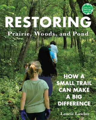 Restoring Prairie, Woods, And Pond: How A Small Trail Can Make A Big Difference (Books For A Better Earth)