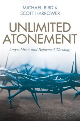 Unlimited Atonement: Amyraldism And Reformed Theology