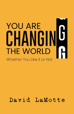 You Are Changing The World: Whether You Like It Or Not