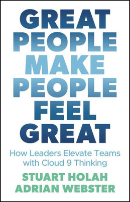 Great People Make People Feel Great: How Leaders Elevate Teams With Cloud Nine Thinking