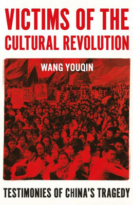 Victims Of The Cultural Revolution: Testimonies Of China'S Tragedy