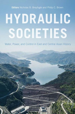 Hydraulic Societies: Water, Power, And Control In East And Central Asian History