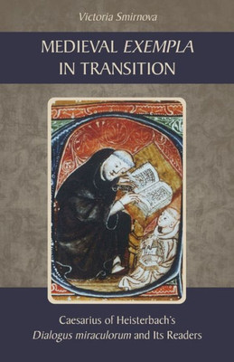 Medieval Exempla In Transition: Caesarius Of HeisterbachS Dialogus Miraculorum And Its Readers (Volume 296) (Cistercian Studies Series)