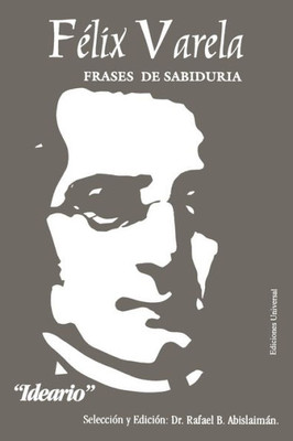 Félix Varela, Frases De Sabiduría. Ideario. (Spanish Edition)