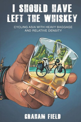 I Should Have Left The Whiskey: Cycling Asia With Heavy Baggage And Relative Density (Rambling On)