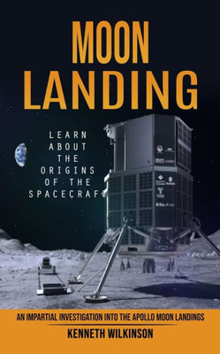 Moon Landing: Learn About The Origins Of The Spacecraft (An Impartial Investigation Into The Apollo Moon Landings)