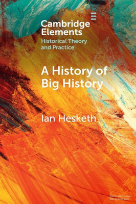 A History Of Big History (Elements In Historical Theory And Practice)