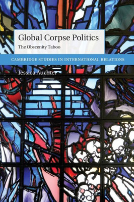 Global Corpse Politics (Cambridge Studies In International Relations)