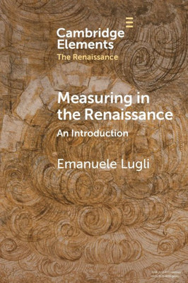 Measuring In The Renaissance (Elements In The Renaissance)