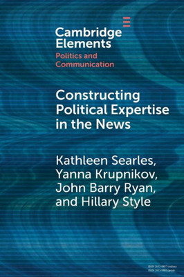 Constructing Political Expertise In The News (Elements In Politics And Communication)