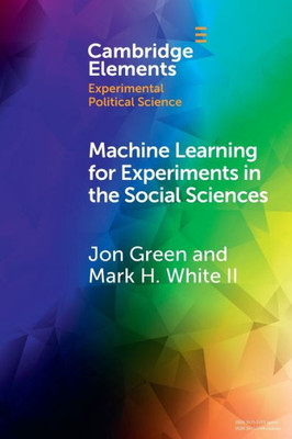 Machine Learning For Experiments In The Social Sciences (Elements In Experimental Political Science)