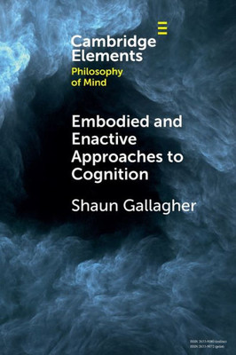 Embodied And Enactive Approaches To Cognition (Elements In Philosophy Of Mind)