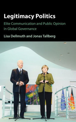 Legitimacy Politics: Elite Communication And Public Opinion In Global Governance