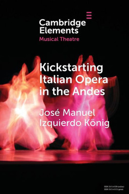 Kickstarting Italian Opera In The Andes (Elements In Musical Theatre)