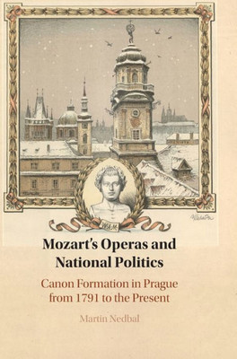 Mozart'S Operas And National Politics: Canon Formation In Prague From 1791 To The Present