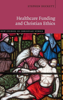 Healthcare Funding And Christian Ethics (New Studies In Christian Ethics)