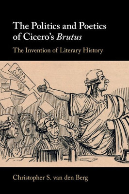 The Politics And Poetics Of Cicero'S Brutus