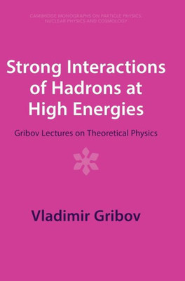 Strong Interactions Of Hadrons At High Energies: Gribov Lectures On Theoretical Physics (Cambridge Monographs On Particle Physics, Nuclear Physics And Cosmology, Series Number 27)