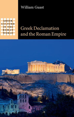 Greek Declamation And The Roman Empire (Greek Culture In The Roman World)
