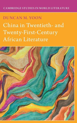 China In Twentieth- And Twenty-First-Century African Literature (Cambridge Studies In World Literature)