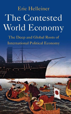 The Contested World Economy: The Deep And Global Roots Of International Political Economy