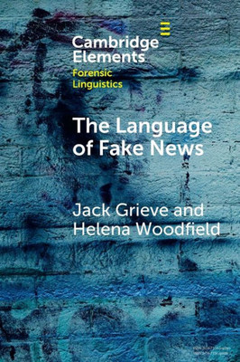 The Language Of Fake News (Elements In Forensic Linguistics)