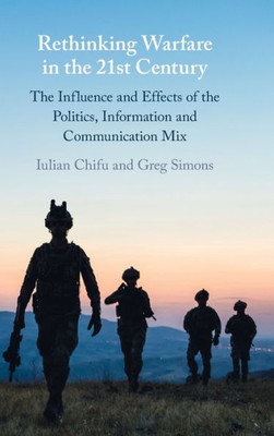 Rethinking Warfare In The 21St Century: The Influence And Effects Of The Politics, Information And Communication Mix