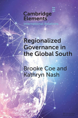 Regionalized Governance In The Global South (Elements In International Relations)