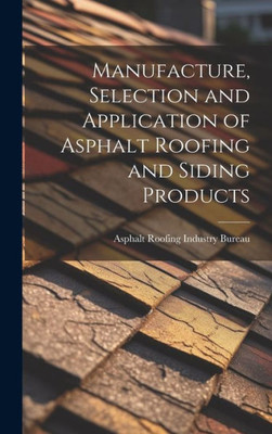 Manufacture, Selection And Application Of Asphalt Roofing And Siding Products