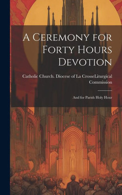 A Ceremony For Forty Hours Devotion: And For Parish Holy Hour