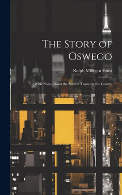 The Story Of Oswego; With Notes About The Several Towns In The County