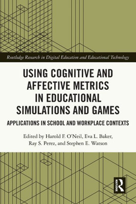 Using Cognitive And Affective Metrics In Educational Simulations And Games (Routledge Research In Digital Education And Educational Technology)