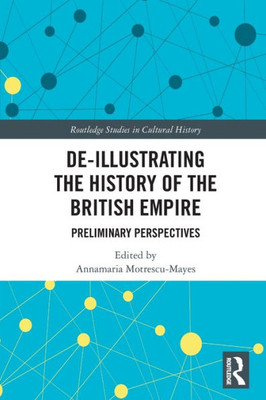 De-Illustrating The History Of The British Empire (Routledge Studies In Cultural History)
