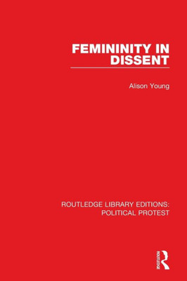 Femininity In Dissent (Routledge Library Editions: Political Protest)