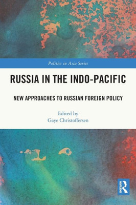 Russia In The Indo-Pacific: New Approaches To Russian Foreign Policy (Politics In Asia)