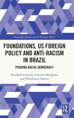 Foundations, Us Foreign Policy And Anti-Racism In Brazil (Routledge Studies In Us Foreign Policy)