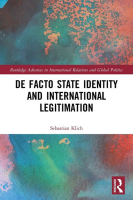 De Facto State Identity And International Legitimation (Routledge Advances In International Relations And Global Politics)