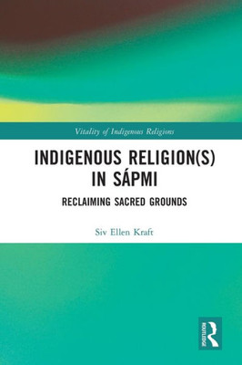 Indigenous Religion(S) In Sápmi: Reclaiming Sacred Grounds (Vitality Of Indigenous Religions)