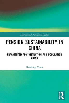 Pension Sustainability In China: Fragmented Administration And Population Aging (International Population Studies)