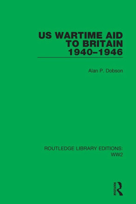 Us Wartime Aid To Britain 19401946 (Routledge Library Editions: Ww2)