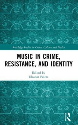 Music In Crime, Resistance, And Identity (Routledge Studies In Crime, Culture And Media)