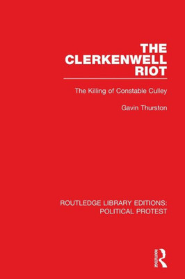 The Clerkenwell Riot: The Killing Of Constable Culley (Routledge Library Editions: Political Protest)
