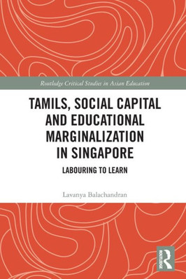 Tamils, Social Capital And Educational Marginalization In Singapore (Routledge Critical Studies In Asian Education)