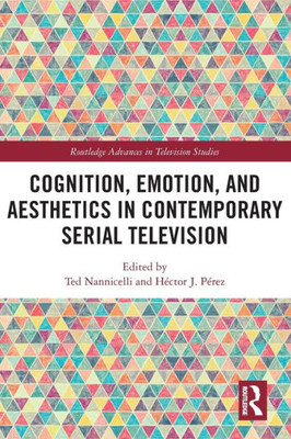 Cognition, Emotion, And Aesthetics In Contemporary Serial Television (Routledge Advances In Television Studies)