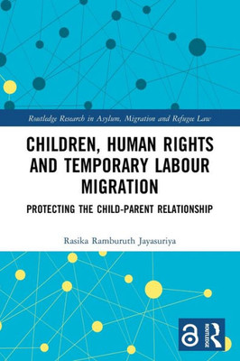 Children, Human Rights And Temporary Labour Migration (Routledge Research In Asylum, Migration And Refugee Law)