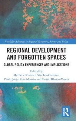Regional Development And Forgotten Spaces (Routledge Advances In Regional Economics, Science And Policy)
